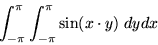 \begin{displaymath}\int_{-\pi}^{\pi} \int_{-\pi}^{\pi} sin(x \cdot y) \; dy dx \end{displaymath}