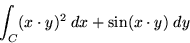 \begin{displaymath}\int_{C} (x \cdot y)^{2} \; dx + sin(x \cdot y) \; dy \end{displaymath}