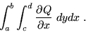 \begin{displaymath}\int_a^b \int_c^d \frac{\partial Q}{\partial x} \; dy dx \; . \end{displaymath}