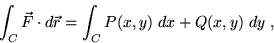 \begin{displaymath}\int_{C} \vec{F} \cdot d\vec{r} = \int_{C} P(x,y) \; dx + Q(x,y) \; dy \;, \end{displaymath}