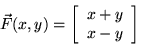 \begin{displaymath}\vec{F}(x,y)=\left[ \begin{array}{c} x+y \\ x-y \\ \end{array} \right] \; , \end{displaymath}