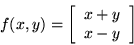 \begin{displaymath}f(x,y)=\left[ \begin{array}{c} x + y \\ x - y \\ \end{array} \right] \end{displaymath}