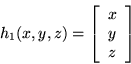 \begin{displaymath}h_{1}(x,y,z)=\left[ \begin{array}{c} x \\ y \\ z \\ \end{array} \right] \end{displaymath}