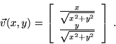 \begin{displaymath}\vec{v}(x,y)=\left[ \begin{array}{c} \frac{x}{\sqrt{x^2 + y^2}} \\ \frac{y}{\sqrt{x^2 + y^2}} \\ \end{array} \right] \; . \end{displaymath}